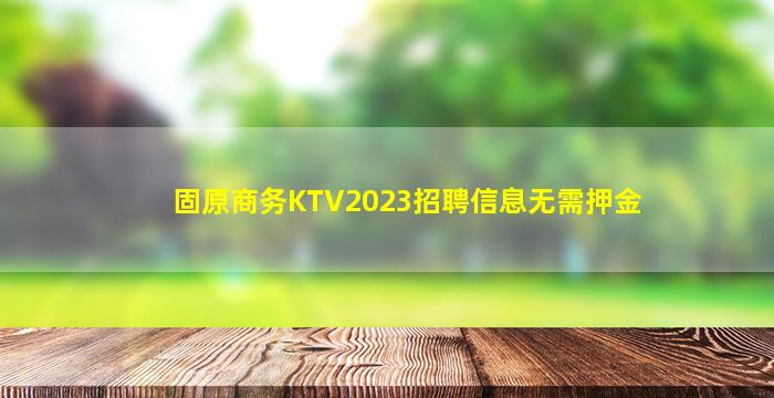 固原商务KTV2023招聘信息无需押金