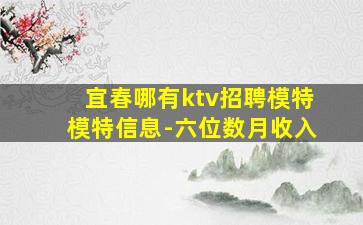 宜春哪有ktv招聘模特模特信息-六位数月收入