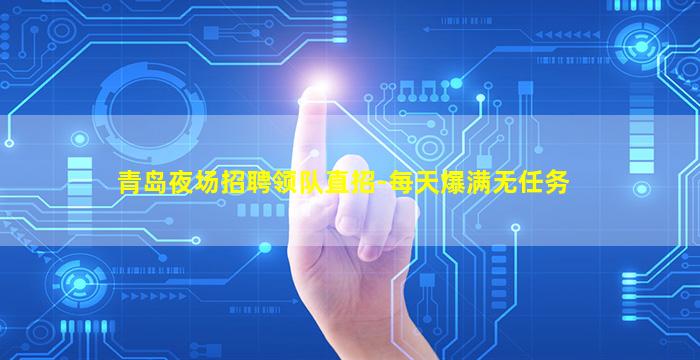 青岛夜场招聘领队直招-每天爆满无任务